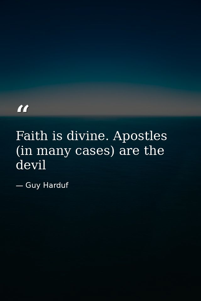 Faith is divine. Apostles (in many cases) are the devil — Guy Harduf