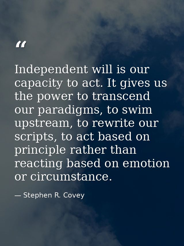 Independent will is our capacity to act. It gives us the power to transcend our paradigms, to swim upstream, to rewrite  — Stephen R. Covey