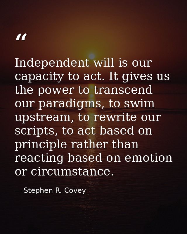 Independent will is our capacity to act. It gives us the power to transcend our paradigms, to swim upstream, to rewrite  — Stephen R. Covey