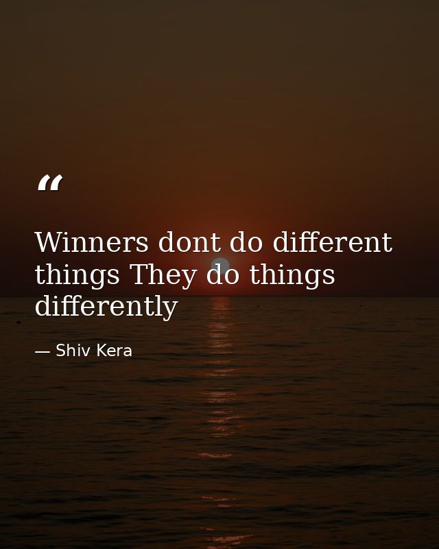 Winners dont do different things They do things differently — Shiv Kera