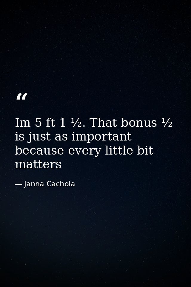 Im 5 ft 1 ½. That bonus ½ is just as important because every little bit matters — Janna Cachola
