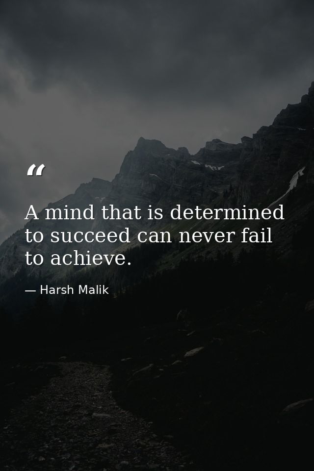 A mind that is determined to succeed can never fail to achieve. — Harsh Malik