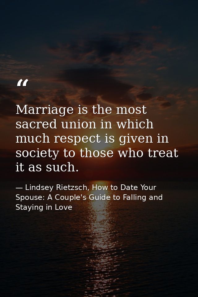 Marriage is the most sacred union in which much respect is given in society to those who treat it as such. — Lindsey Rietzsch, How to Date Your Spouse: A Couple's Guide to Falling and Staying in Love