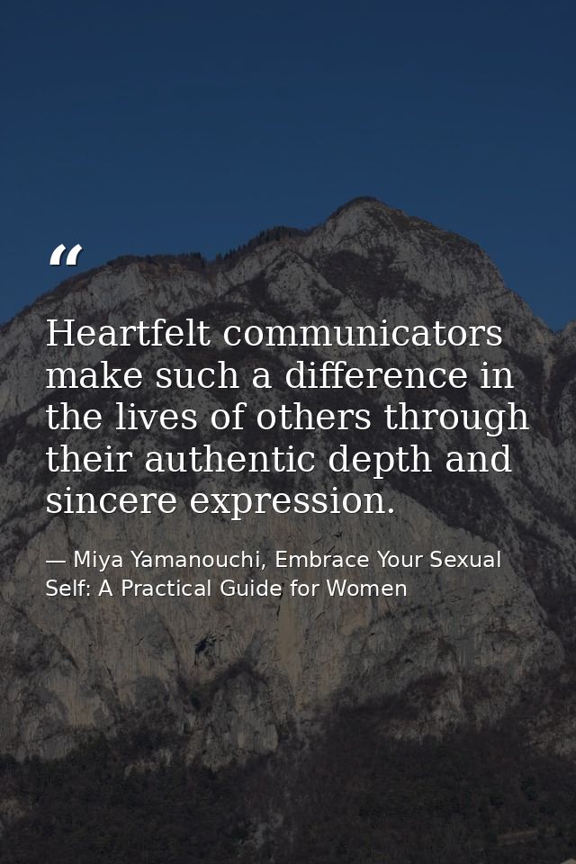 Heartfelt communicators make such a difference in the lives of others through their authentic depth and sincere expressi — Miya Yamanouchi, Embrace Your Sexual Self: A Practical Guide for Women