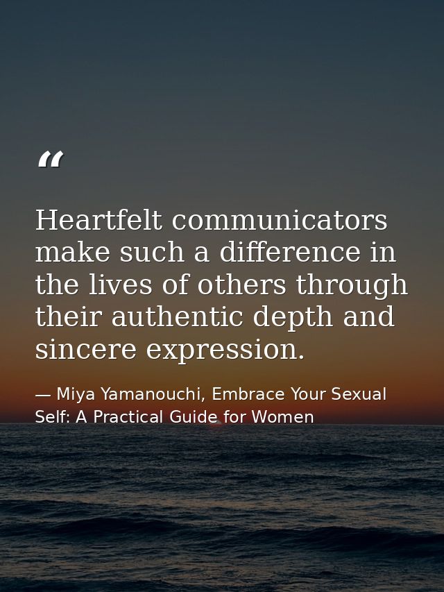 Heartfelt communicators make such a difference in the lives of others through their authentic depth and sincere expressi — Miya Yamanouchi, Embrace Your Sexual Self: A Practical Guide for Women