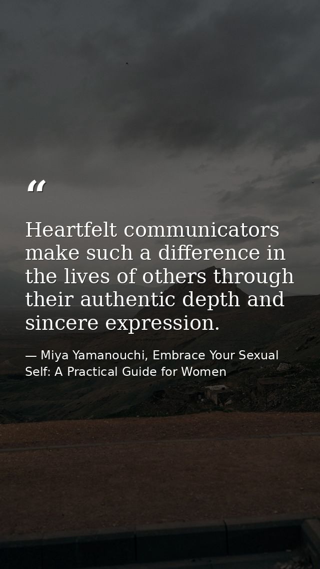 Heartfelt communicators make such a difference in the lives of others through their authentic depth and sincere expressi — Miya Yamanouchi, Embrace Your Sexual Self: A Practical Guide for Women