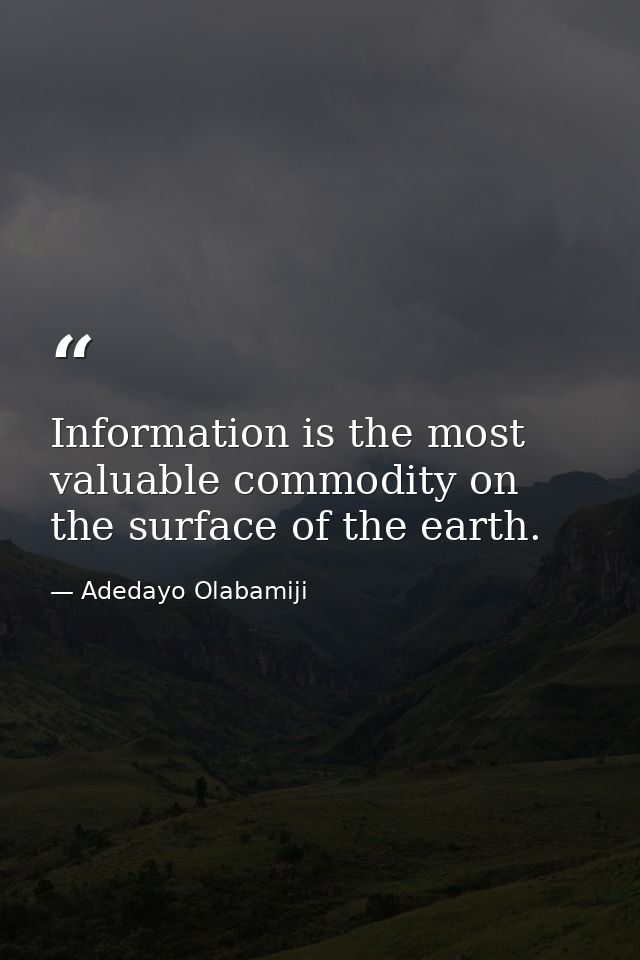 Information is the most valuable commodity on the surface of the earth. — Adedayo Olabamiji