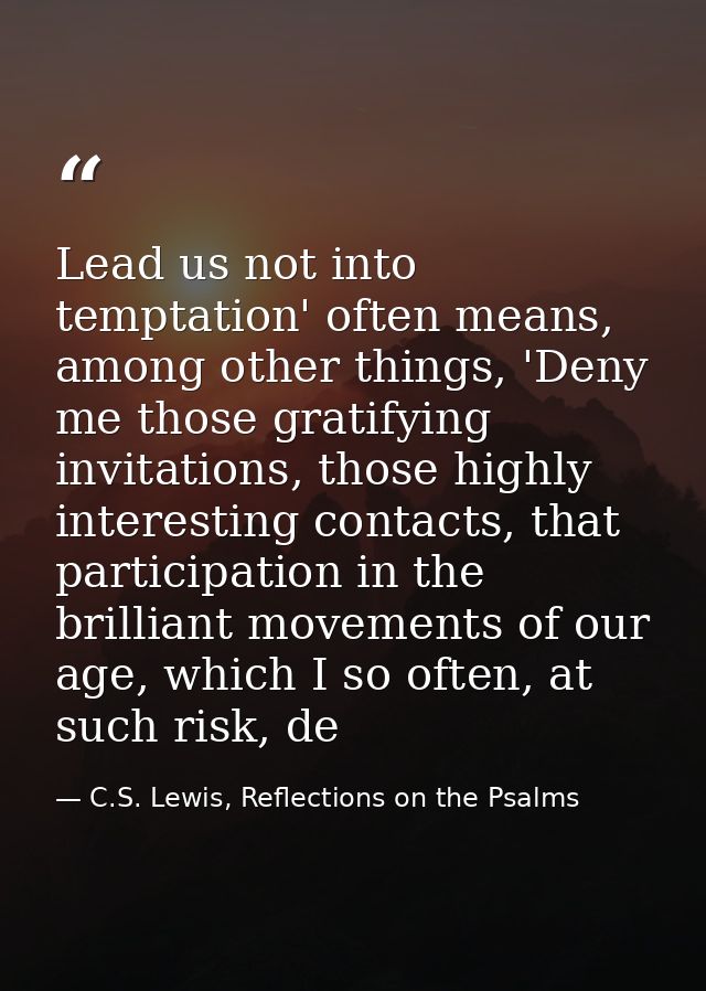 Lead us not into temptation' often means, among other things, 'Deny me those gratifying invitations, those highly intere — C.S. Lewis, Reflections on the Psalms