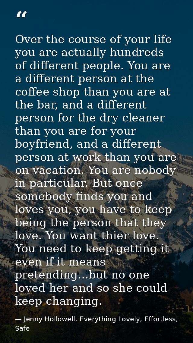 Over the course of your life you are actually hundreds of different people. You are a different person at the coffee sho — Jenny Hollowell, Everything Lovely, Effortless, Safe