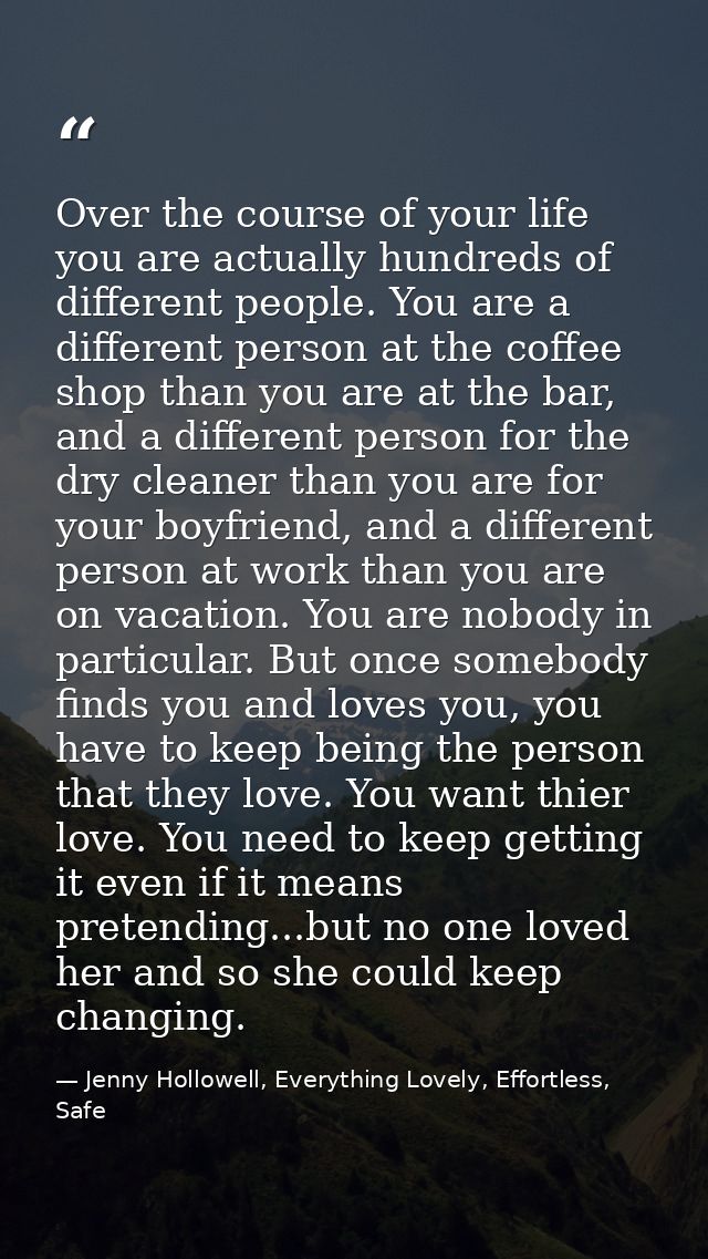 Over the course of your life you are actually hundreds of different people. You are a different person at the coffee sho — Jenny Hollowell, Everything Lovely, Effortless, Safe
