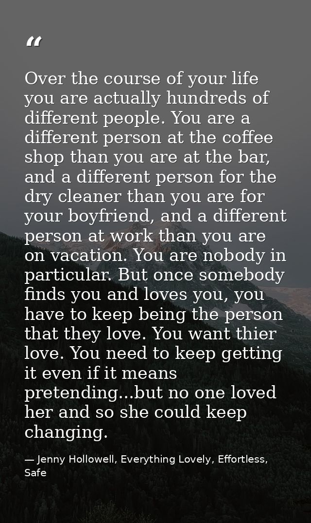 Over the course of your life you are actually hundreds of different people. You are a different person at the coffee sho — Jenny Hollowell, Everything Lovely, Effortless, Safe
