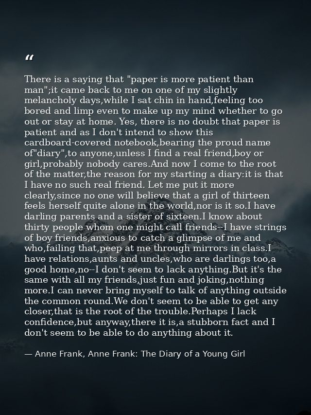 There is a saying that "paper is more patient than man";it came back to me on one of my slightly melancholy days,while I — Anne Frank, Anne Frank: The Diary of a Young Girl