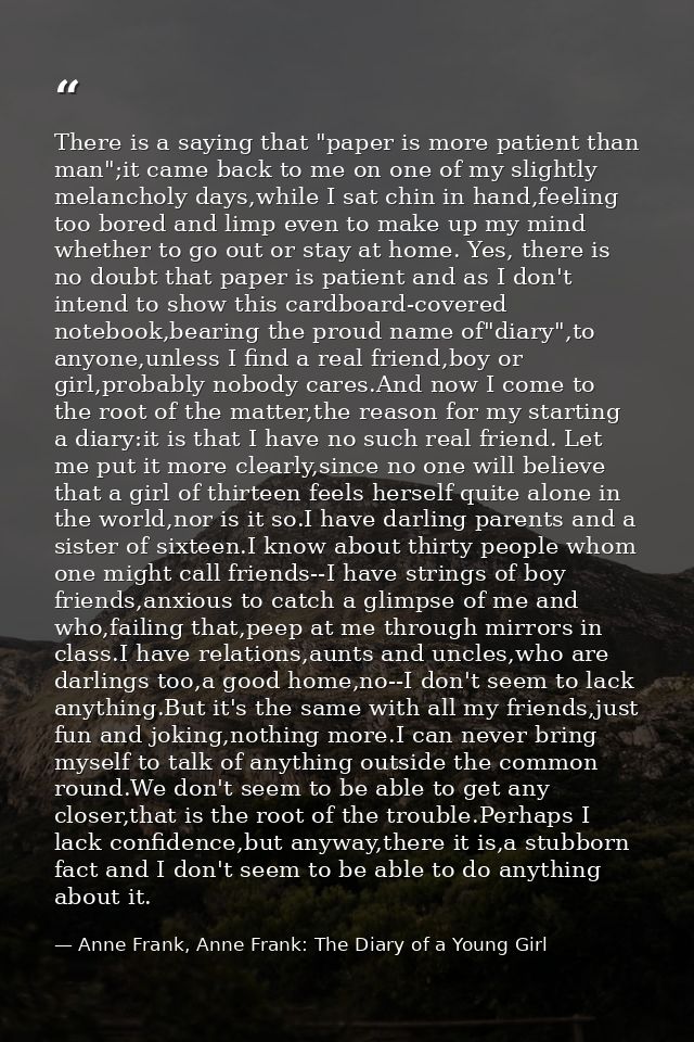 There is a saying that "paper is more patient than man";it came back to me on one of my slightly melancholy days,while I — Anne Frank, Anne Frank: The Diary of a Young Girl