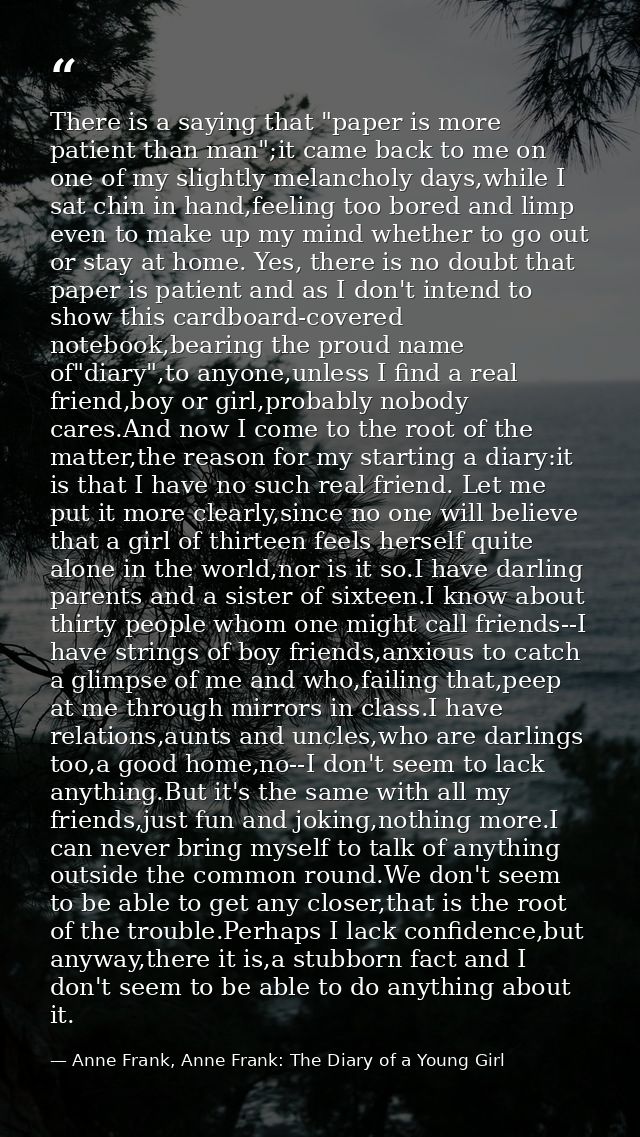 There is a saying that "paper is more patient than man";it came back to me on one of my slightly melancholy days,while I — Anne Frank, Anne Frank: The Diary of a Young Girl