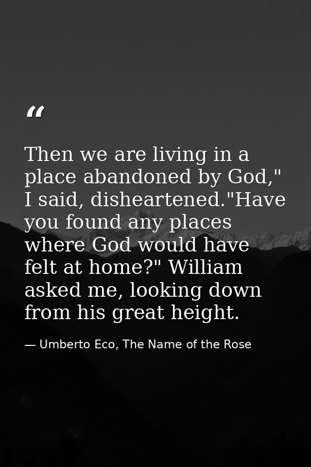 Then we are living in a place abandoned by God," I said, disheartened."Have you found any places where God would have fe — Umberto Eco, The Name of the Rose