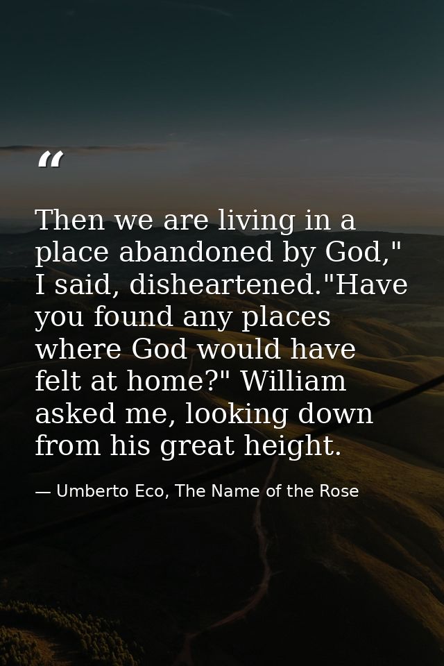 Then we are living in a place abandoned by God," I said, disheartened."Have you found any places where God would have fe — Umberto Eco, The Name of the Rose