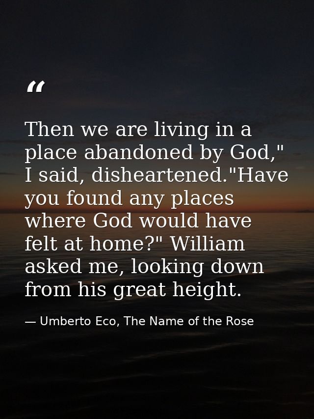 Then we are living in a place abandoned by God," I said, disheartened."Have you found any places where God would have fe — Umberto Eco, The Name of the Rose