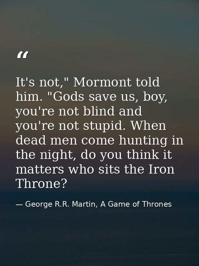 It's not," Mormont told him. "Gods save us, boy, you're not blind and you're not stupid. When dead men come hunting in t — George R.R. Martin, A Game of Thrones