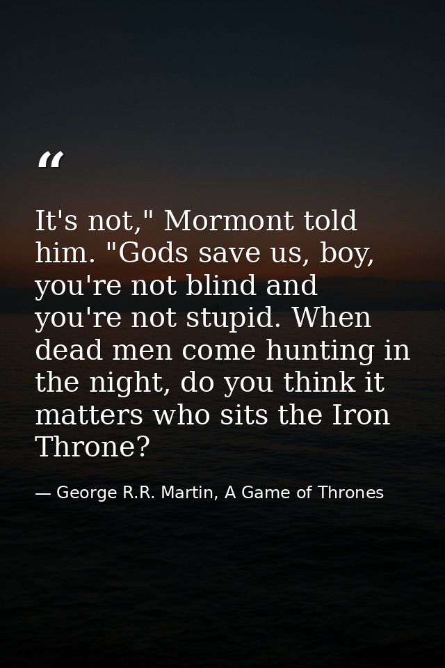 It's not," Mormont told him. "Gods save us, boy, you're not blind and you're not stupid. When dead men come hunting in t — George R.R. Martin, A Game of Thrones