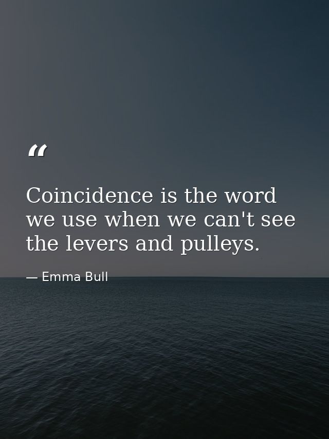Coincidence is the word we use when we can't see the levers and pulleys. — Emma Bull