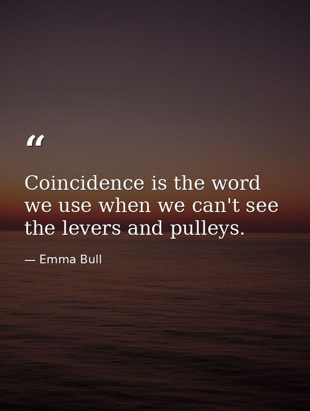 Coincidence is the word we use when we can't see the levers and pulleys. — Emma Bull