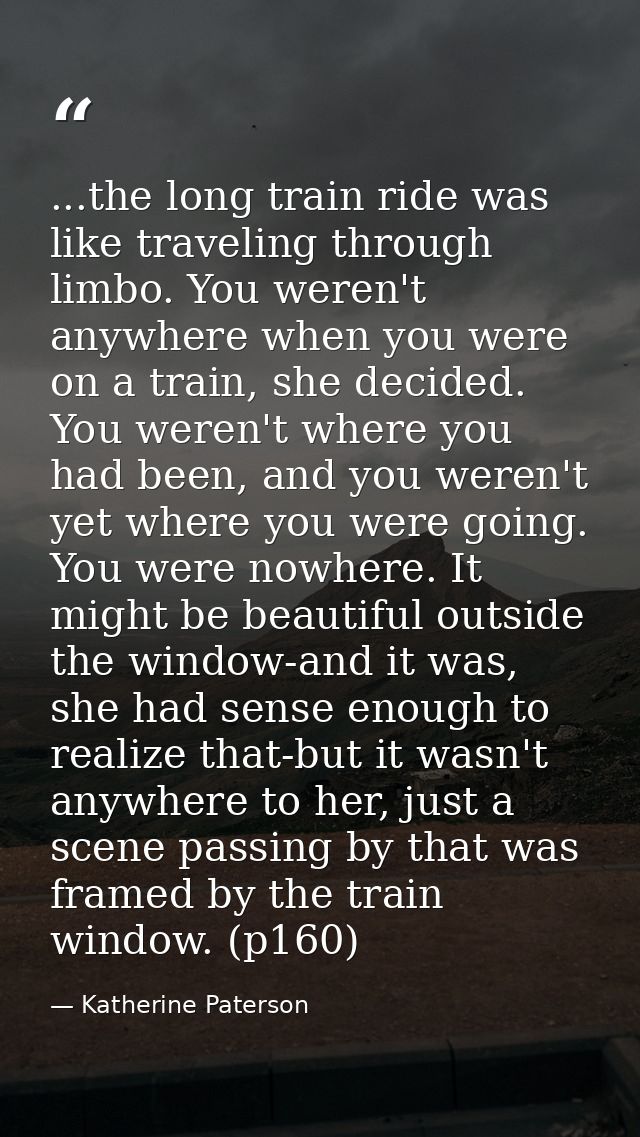 ...the long train ride was like traveling through limbo. You weren't anywhere when you were on a train, she decided. You — Katherine Paterson