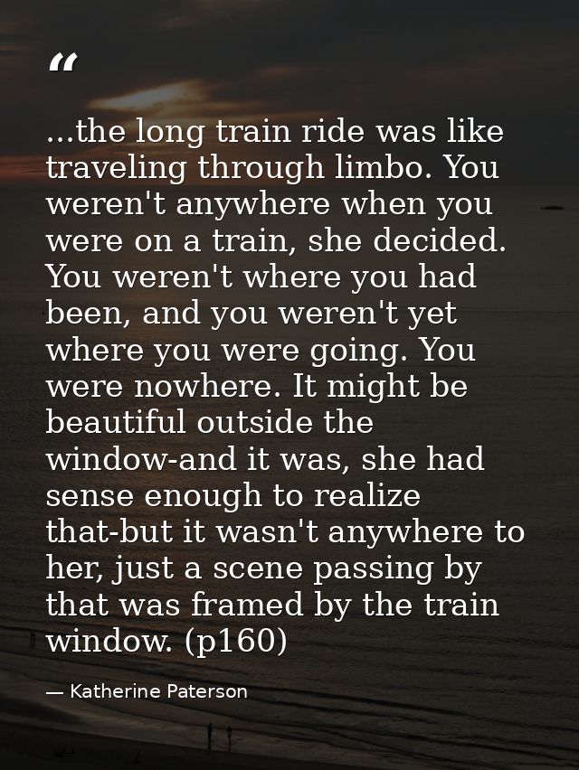 ...the long train ride was like traveling through limbo. You weren't anywhere when you were on a train, she decided. You — Katherine Paterson