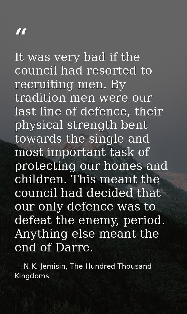 It was very bad if the council had resorted to recruiting men. By tradition men were our last line of defence, their phy — N.K. Jemisin, The Hundred Thousand Kingdoms