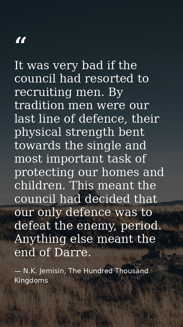 It was very bad if the council had resorted to recruiting men. By tradition men were our last line of defence, their phy — N.K. Jemisin, The Hundred Thousand Kingdoms