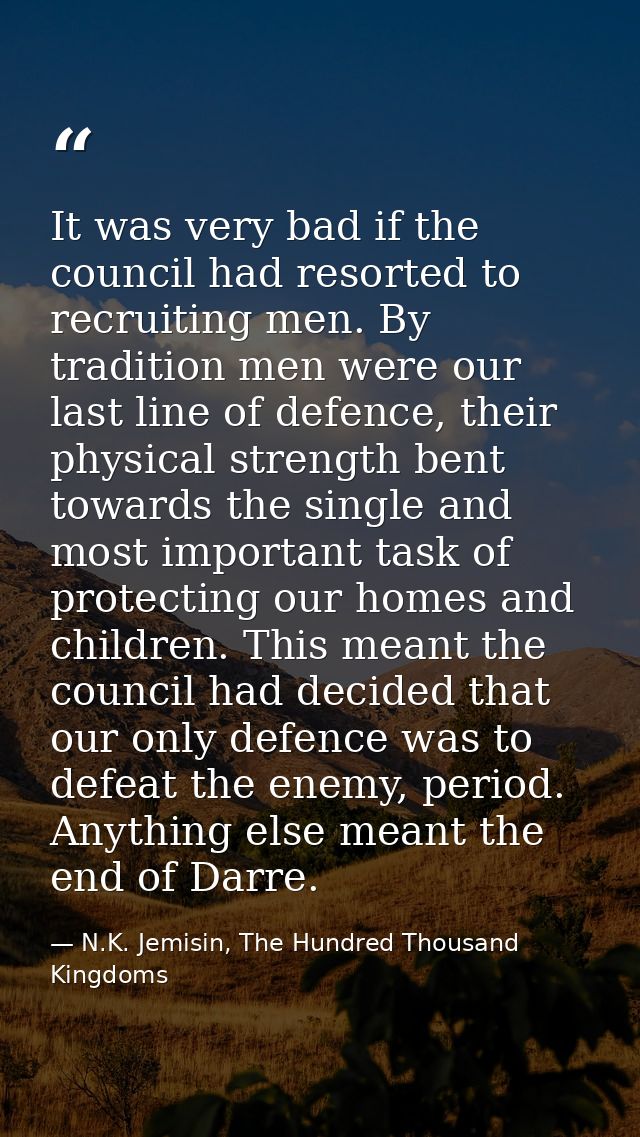 It was very bad if the council had resorted to recruiting men. By tradition men were our last line of defence, their phy — N.K. Jemisin, The Hundred Thousand Kingdoms