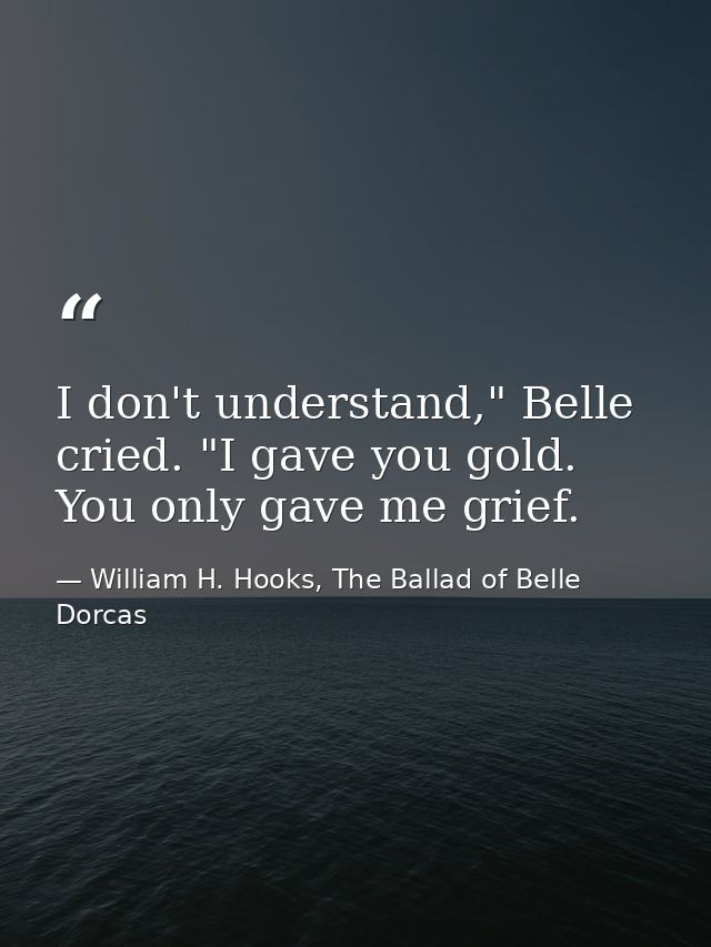 I don't understand," Belle cried. "I gave you gold. You only gave me grief. — William H. Hooks, The Ballad of Belle Dorcas