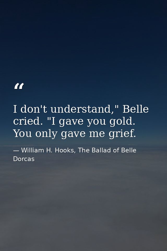 I don't understand," Belle cried. "I gave you gold. You only gave me grief. — William H. Hooks, The Ballad of Belle Dorcas