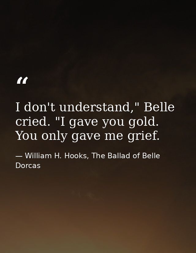 I don't understand," Belle cried. "I gave you gold. You only gave me grief. — William H. Hooks, The Ballad of Belle Dorcas