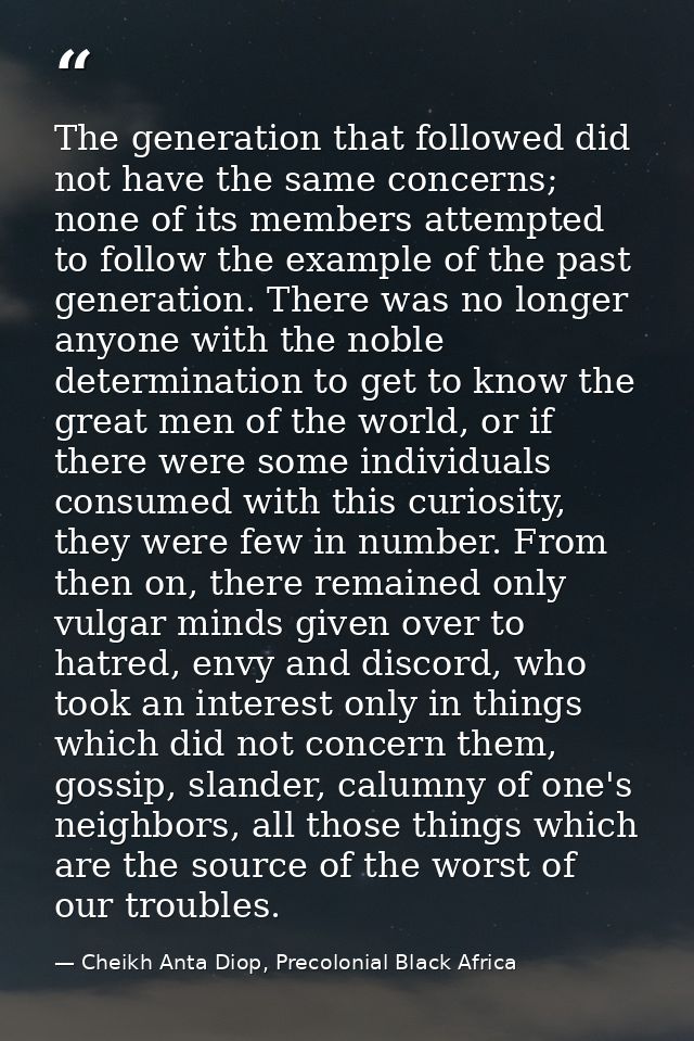 The generation that followed did not have the same concerns; none of its members attempted to follow the example of the  — Cheikh Anta Diop, Precolonial Black Africa