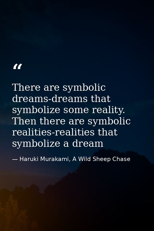 There are symbolic dreams-dreams that symbolize some reality. Then there are symbolic realities-realities that symbolize — Haruki Murakami, A Wild Sheep Chase
