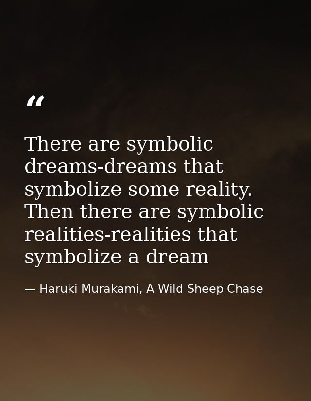 There are symbolic dreams-dreams that symbolize some reality. Then there are symbolic realities-realities that symbolize — Haruki Murakami, A Wild Sheep Chase
