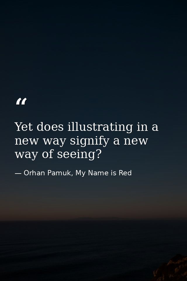 Yet does illustrating in a new way signify a new way of seeing? — Orhan Pamuk, My Name is Red