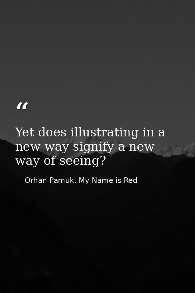 Yet does illustrating in a new way signify a new way of seeing? — Orhan Pamuk, My Name is Red