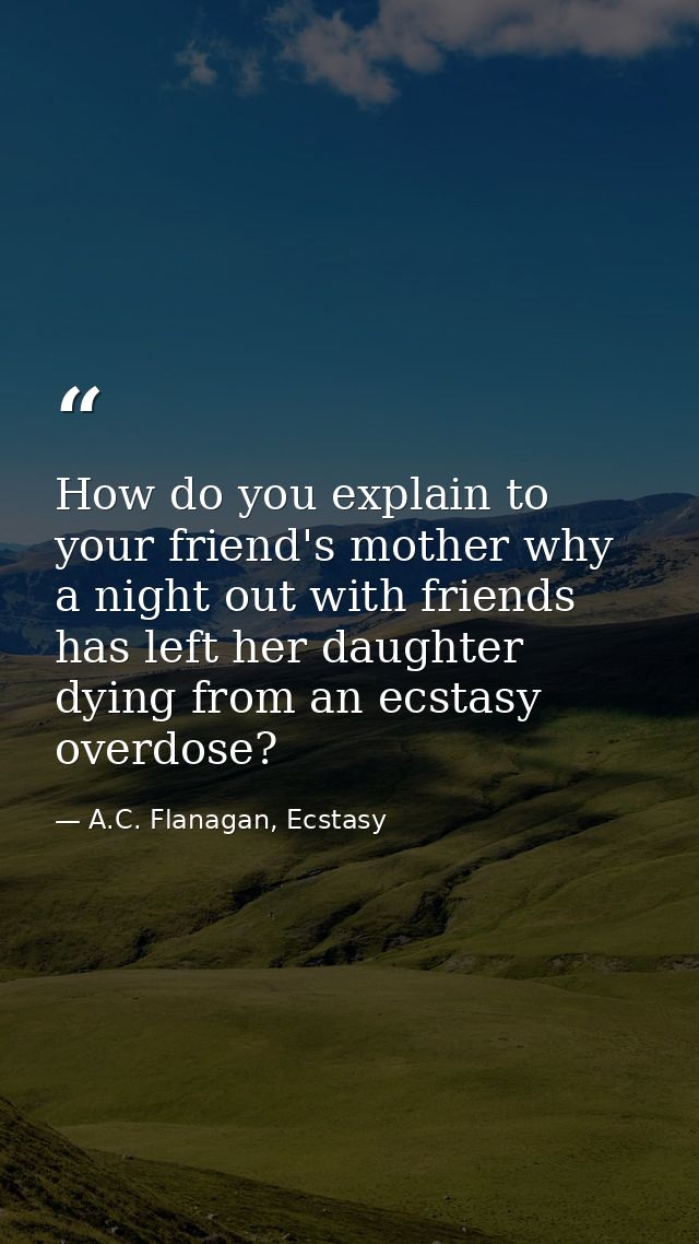 How do you explain to your friend's mother why a night out with friends has left her daughter dying from an ecstasy over — A.C. Flanagan, Ecstasy