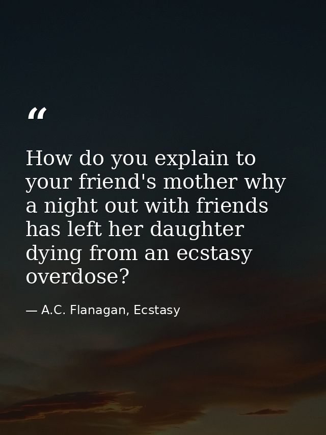 How do you explain to your friend's mother why a night out with friends has left her daughter dying from an ecstasy over — A.C. Flanagan, Ecstasy