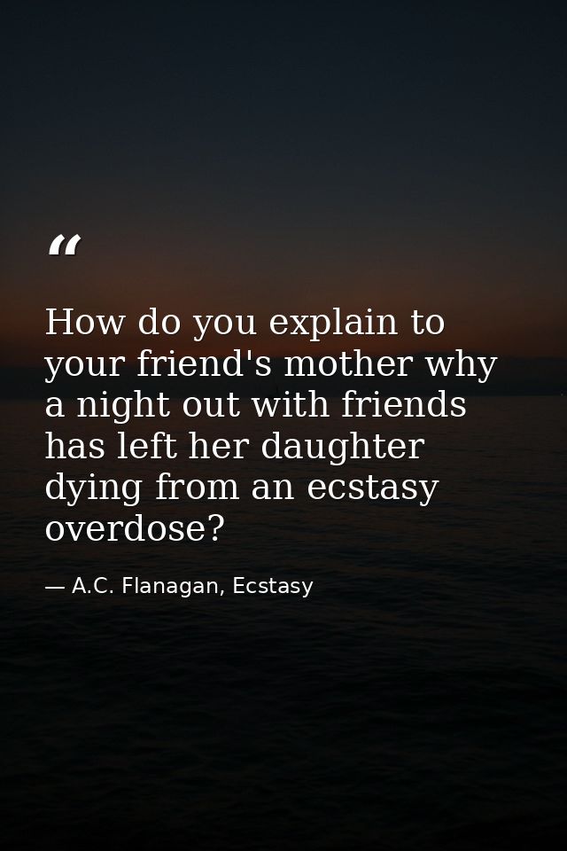 How do you explain to your friend's mother why a night out with friends has left her daughter dying from an ecstasy over — A.C. Flanagan, Ecstasy