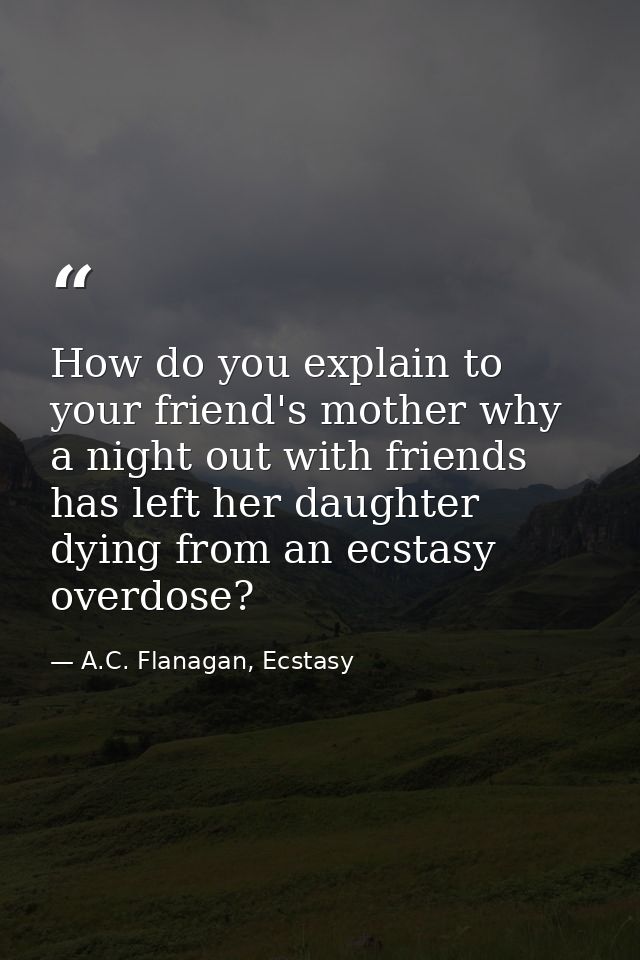 How do you explain to your friend's mother why a night out with friends has left her daughter dying from an ecstasy over — A.C. Flanagan, Ecstasy