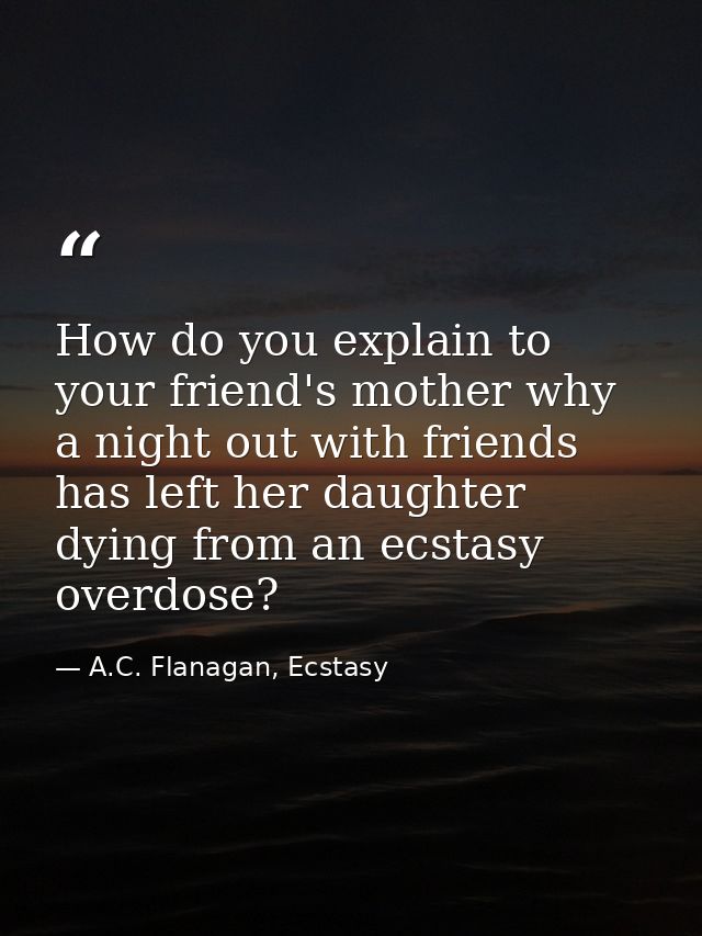 How do you explain to your friend's mother why a night out with friends has left her daughter dying from an ecstasy over — A.C. Flanagan, Ecstasy