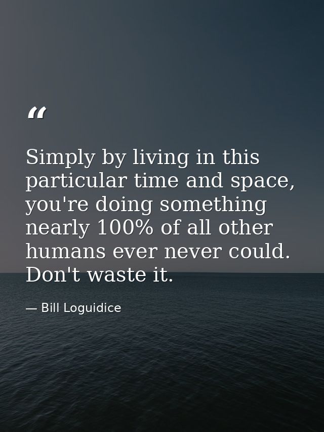 Simply by living in this particular time and space, you're doing something nearly 100% of all other humans ever never co — Bill Loguidice