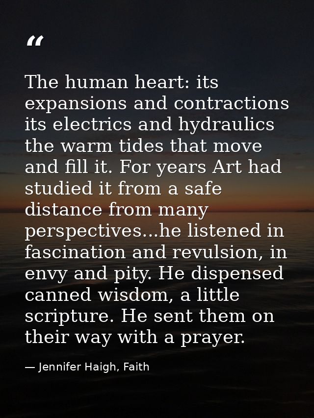 The human heart: its expansions and contractions its electrics and hydraulics the warm tides that move and fill it. For  — Jennifer Haigh, Faith