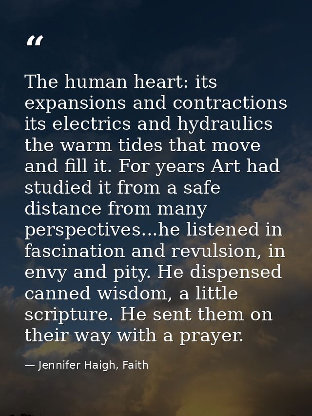 The human heart: its expansions and contractions its electrics and hydraulics the warm tides that move and fill it. For  — Jennifer Haigh, Faith