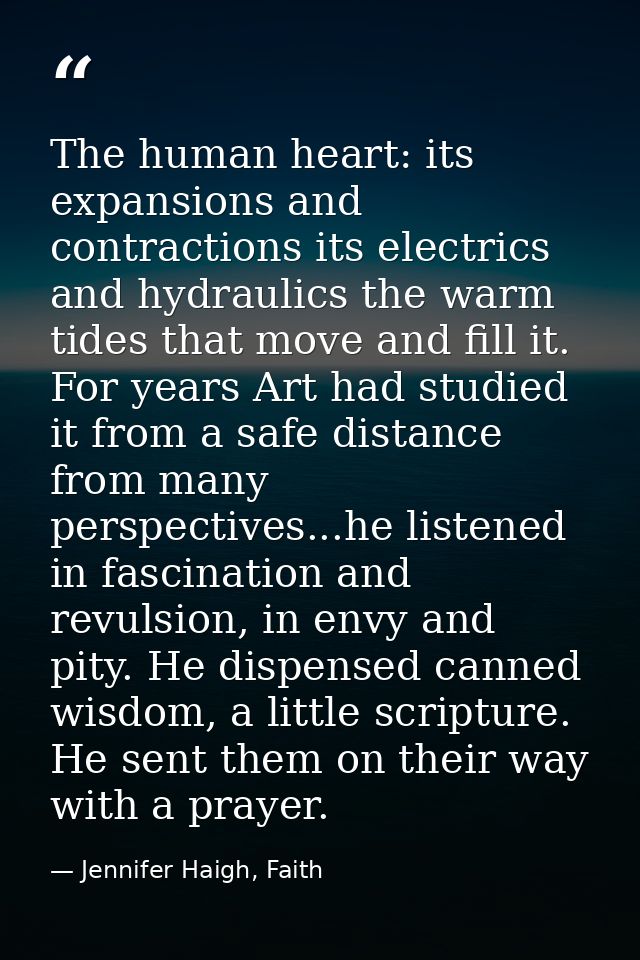 The human heart: its expansions and contractions its electrics and hydraulics the warm tides that move and fill it. For  — Jennifer Haigh, Faith