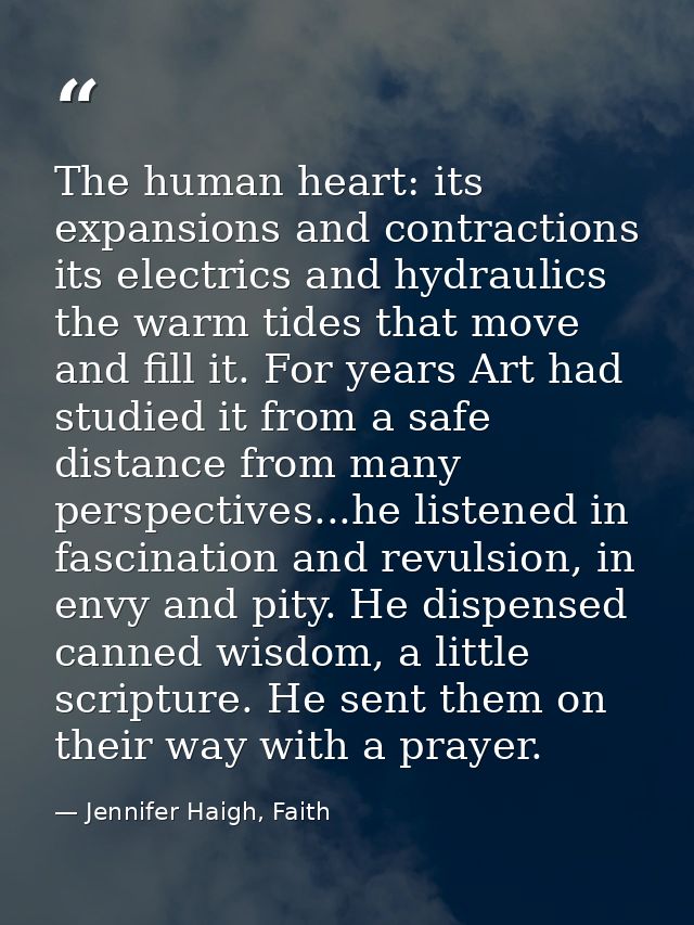 The human heart: its expansions and contractions its electrics and hydraulics the warm tides that move and fill it. For  — Jennifer Haigh, Faith
