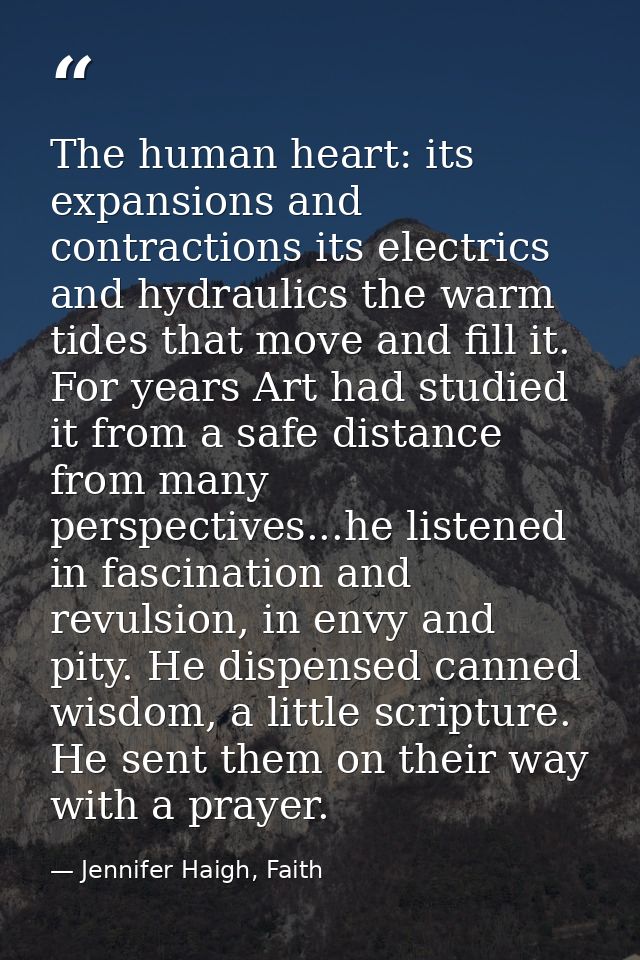 The human heart: its expansions and contractions its electrics and hydraulics the warm tides that move and fill it. For  — Jennifer Haigh, Faith