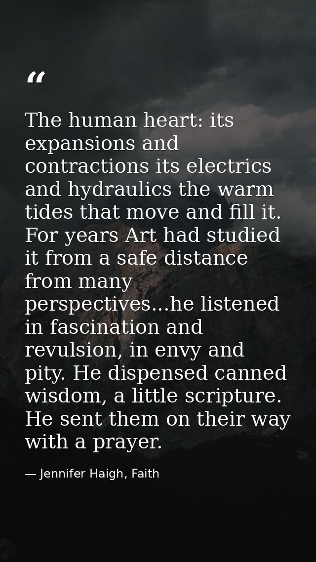 The human heart: its expansions and contractions its electrics and hydraulics the warm tides that move and fill it. For  — Jennifer Haigh, Faith